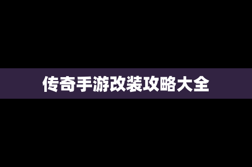 传奇手游改装攻略大全