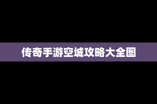 传奇手游空城攻略大全图