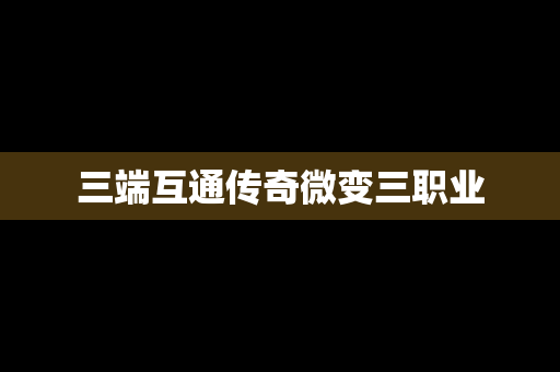 三端互通传奇微变三职业