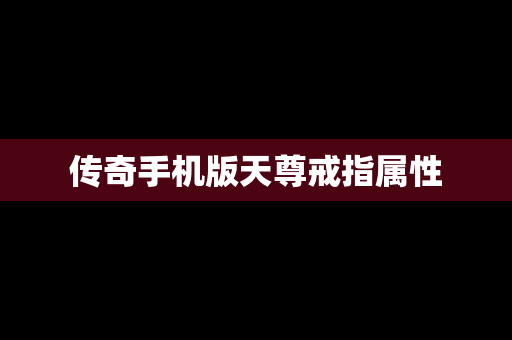 传奇手机版天尊戒指属性