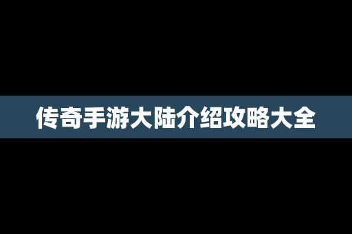 传奇手游大陆介绍攻略大全