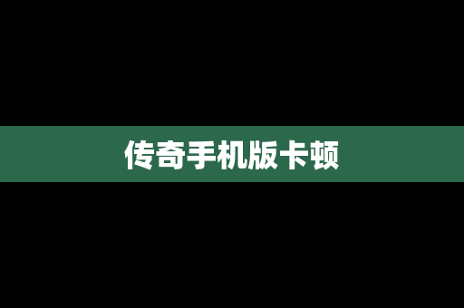传奇手机版卡顿