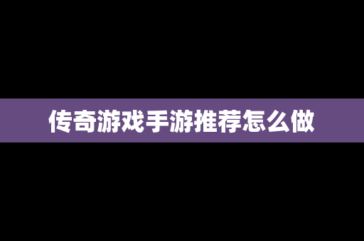 传奇游戏手游推荐怎么做