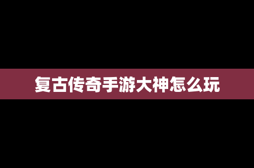 复古传奇手游大神怎么玩