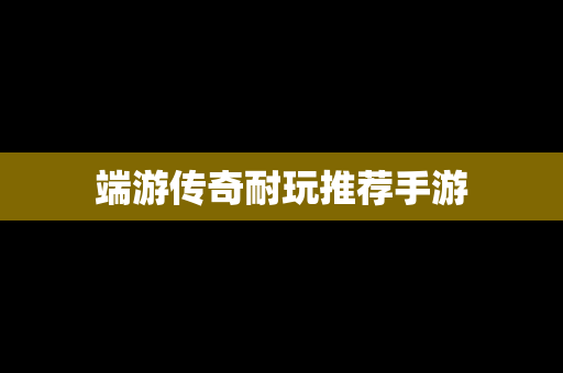 端游传奇耐玩推荐手游