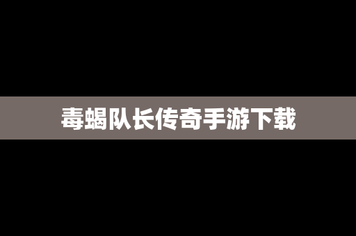 毒蝎队长传奇手游下载