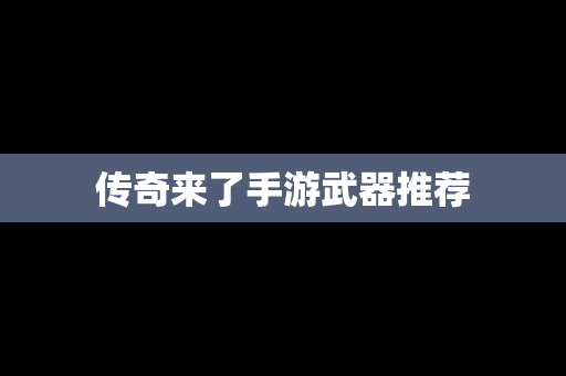 传奇来了手游武器推荐