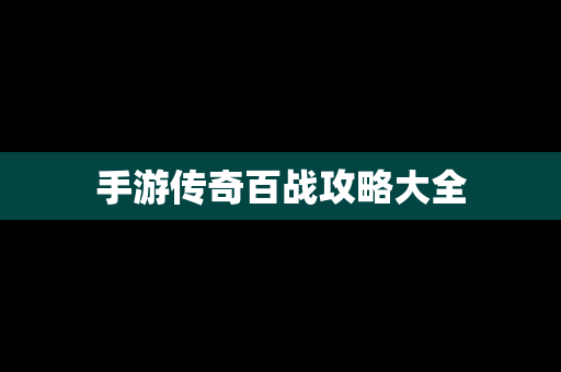 手游传奇百战攻略大全