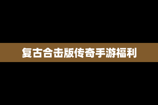 复古合击版传奇手游福利