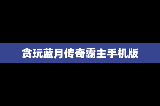 贪玩蓝月传奇霸主手机版