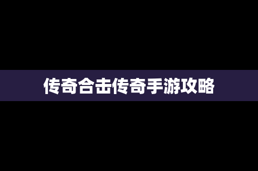 传奇合击传奇手游攻略