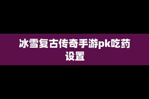 冰雪复古传奇手游pk吃药设置