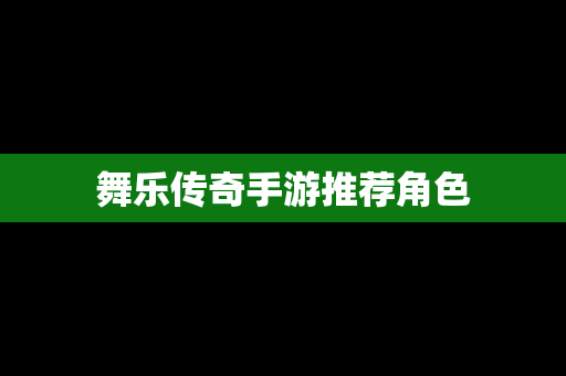 舞乐传奇手游推荐角色