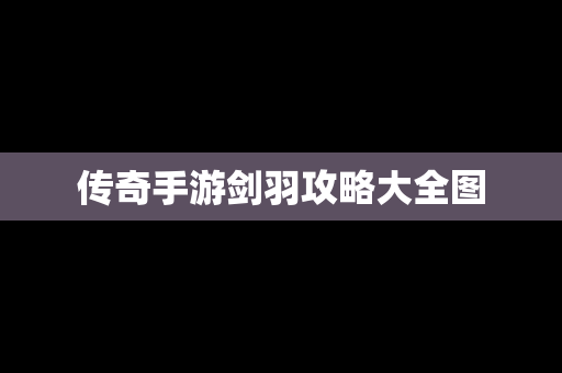 传奇手游剑羽攻略大全图