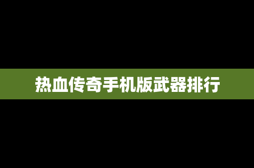 热血传奇手机版武器排行