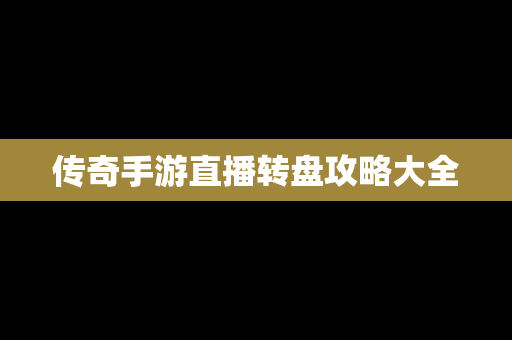 传奇手游直播转盘攻略大全