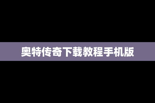 奥特传奇下载教程手机版