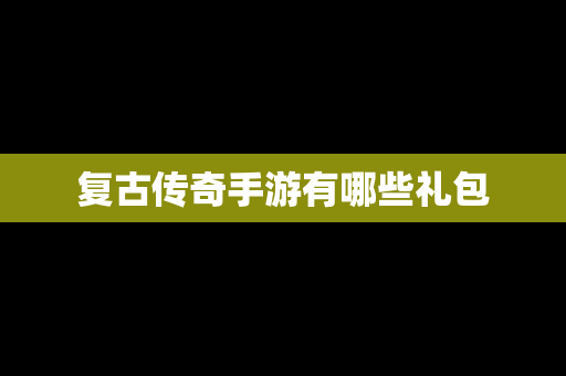 复古传奇手游有哪些礼包