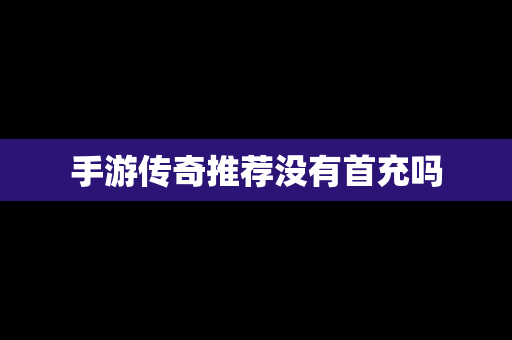 手游传奇推荐没有首充吗