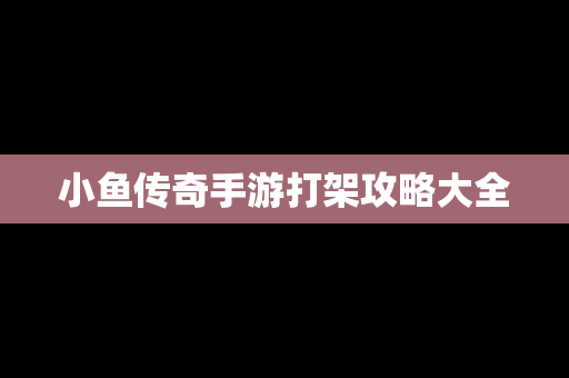 小鱼传奇手游打架攻略大全