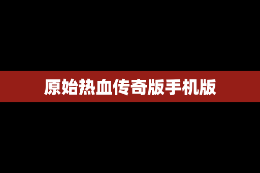 原始热血传奇版手机版