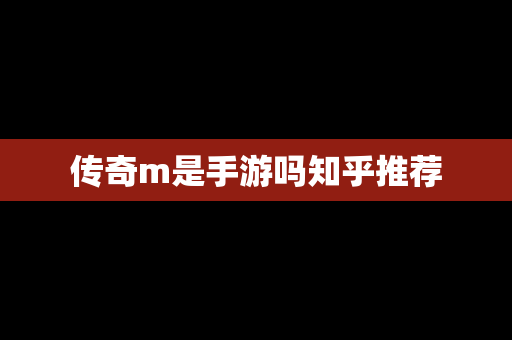 传奇m是手游吗知乎推荐