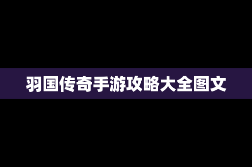 羽国传奇手游攻略大全图文