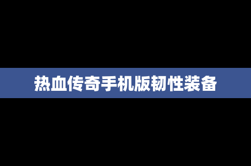 热血传奇手机版韧性装备