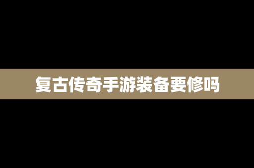 复古传奇手游装备要修吗