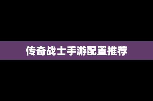 传奇战士手游配置推荐