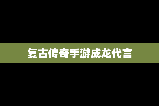 复古传奇手游成龙代言
