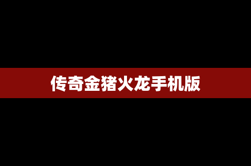 传奇金猪火龙手机版