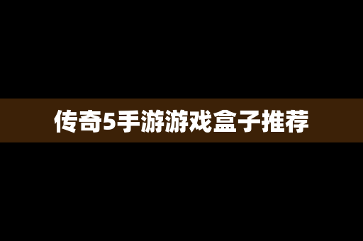 传奇5手游游戏盒子推荐