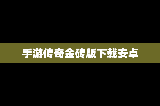 手游传奇金砖版下载安卓