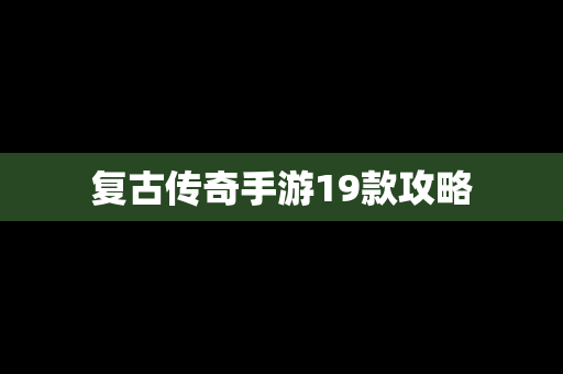 复古传奇手游19款攻略
