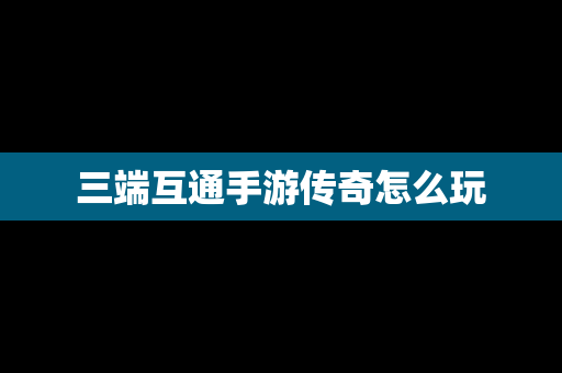 三端互通手游传奇怎么玩