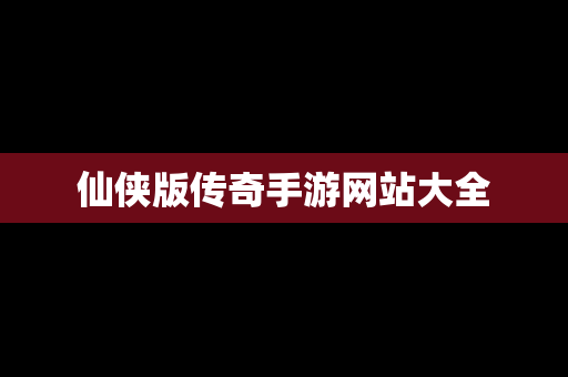 仙侠版传奇手游网站大全