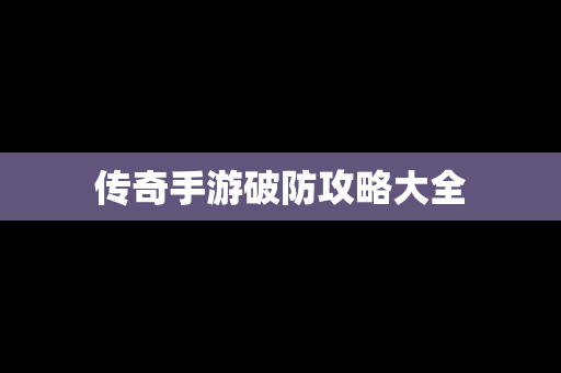 传奇手游破防攻略大全