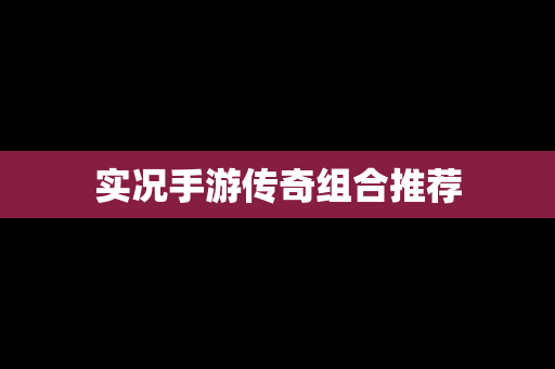 实况手游传奇组合推荐