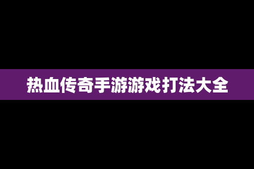 热血传奇手游游戏打法大全