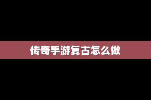 传奇手游复古怎么做