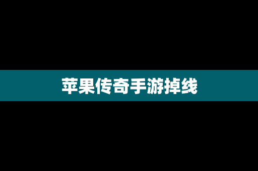 苹果传奇手游掉线
