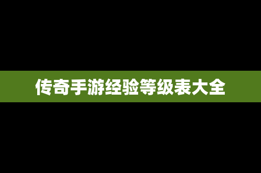 传奇手游经验等级表大全