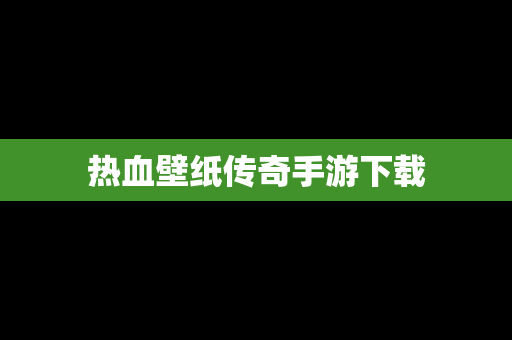 热血壁纸传奇手游下载