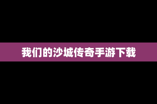 我们的沙城传奇手游下载