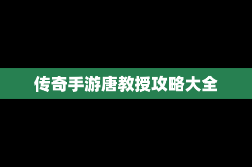 传奇手游唐教授攻略大全