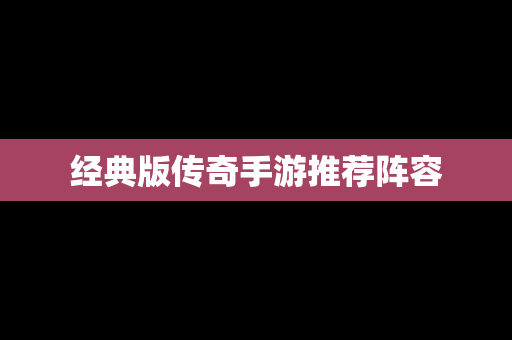 经典版传奇手游推荐阵容