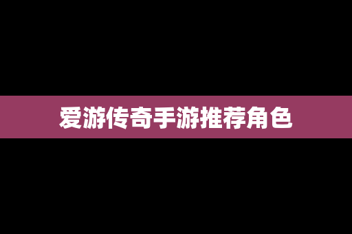 爱游传奇手游推荐角色