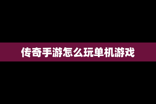 传奇手游怎么玩单机游戏