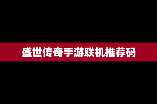 盛世传奇手游联机推荐码